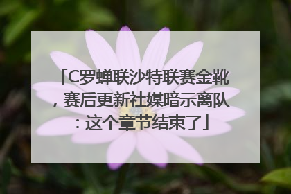 C罗蝉联沙特联赛金靴，赛后更新社媒暗示离队：这个章节结束了