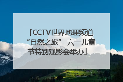 CCTV世界地理频道“自然之旅” 六一儿童节特别观影会举办