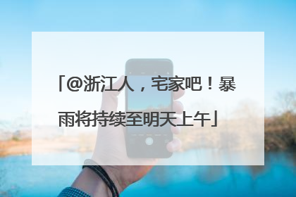 @浙江人，宅家吧！暴雨将持续至明天上午