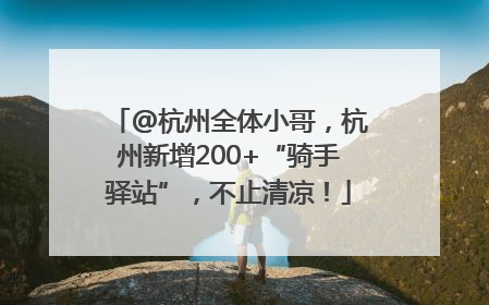 @杭州全体小哥，杭州新增200+“骑手驿站”，不止清凉！