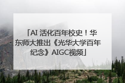 AI 活化百年校史！华东师大推出《光华大学百年纪念》AIGC视频