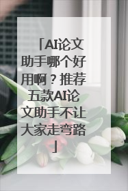 AI论文助手哪个好用啊？推荐五款AI论文助手不让大家走弯路