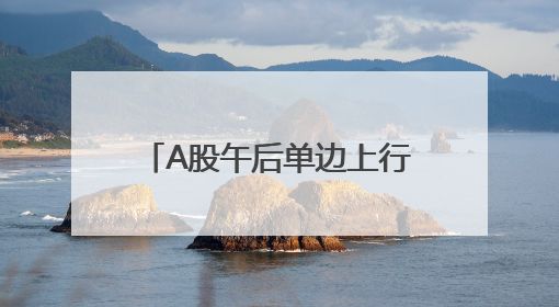 A股午后单边上行，大幅上涨：多只银行股创新高，超4400股收涨
