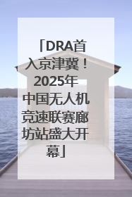 DRA首入京津冀！2025年中国无人机竞速联赛廊坊站盛大开幕