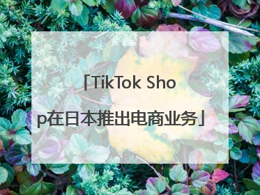 TikTok Shop在日本推出电商业务