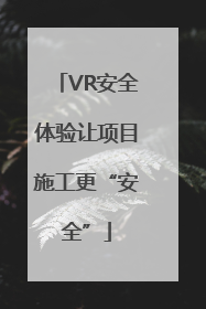 VR安全体验让项目施工更“安全”
